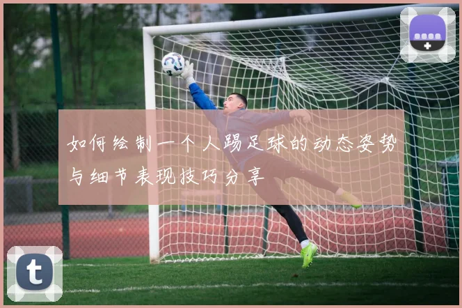 如何绘制一个人踢足球的动态姿势与细节表现技巧分享