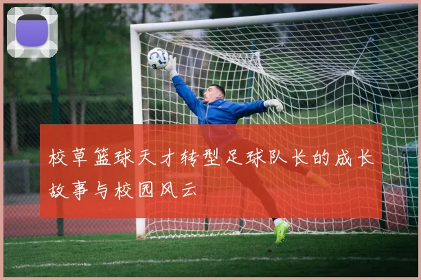 校草篮球天才转型足球队长的成长故事与校园风云