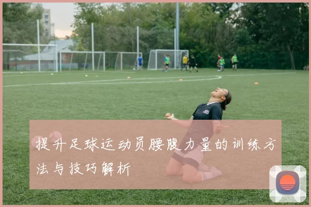 提升足球运动员腰腹力量的训练方法与技巧解析