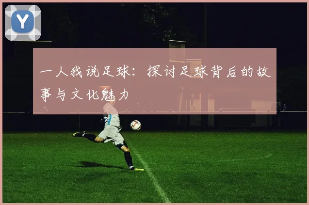 一人我说足球：探讨足球背后的故事与文化魅力